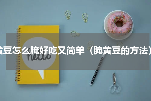黄豆怎么腌好吃又简单（腌黄豆的方法）