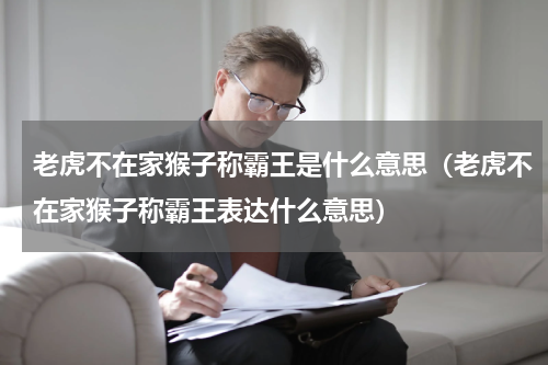 老虎不在家猴子称霸王是什么意思（老虎不在家猴子称霸王表达什么意思）