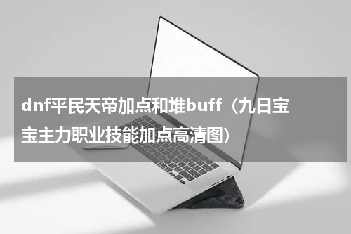 dnf平民天帝加点和堆buff（九日宝宝主力职业技能加点高清图）