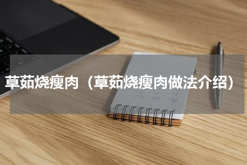 草茹烧瘦肉（草茹烧瘦肉做法介绍）