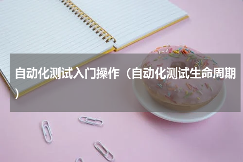 自动化测试入门操作（自动化测试生命周期）