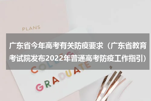 广东省今年高考有关防疫要求（广东省教育考试院发布2022年普通高考防疫工作指引）