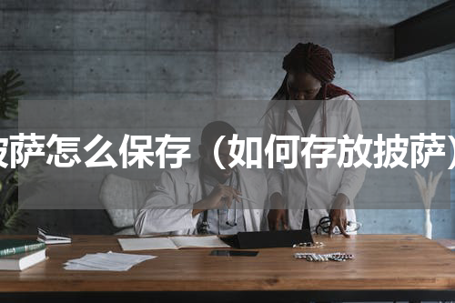 披萨怎么保存（如何存放披萨）