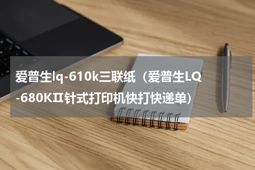 爱普生lq-610k三联纸（爱普生LQ-680KⅡ针式打印机快打快递单）