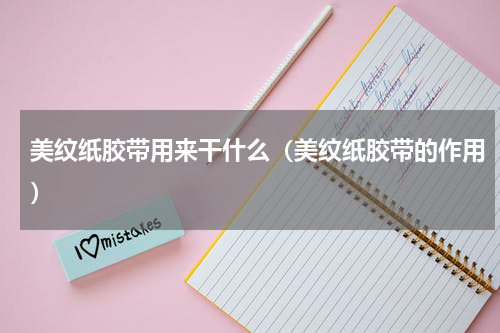 美纹纸胶带用来干什么（美纹纸胶带的作用）