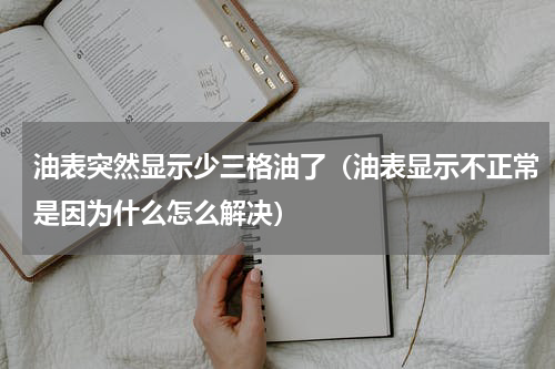 油表突然显示少三格油了（油表显示不正常是因为什么怎么解决）