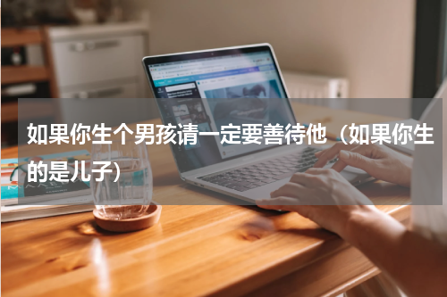 如果你生个男孩请一定要善待他（如果你生的是儿子）