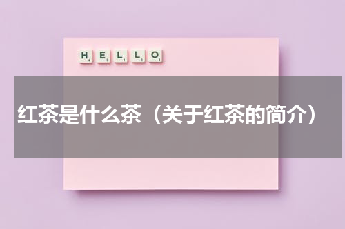 红茶是什么茶（关于红茶的简介）