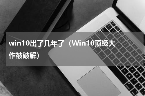 win10出了几年了（Win10顶级大作被破解）