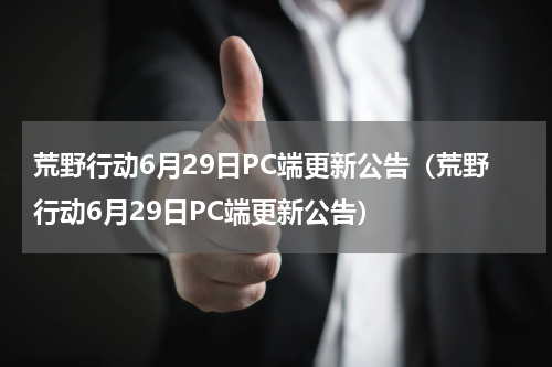 荒野行动6月29日PC端更新公告（荒野行动6月29日PC端更新公告）