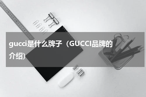 gucci是什么牌子（GUCCI品牌的介绍）