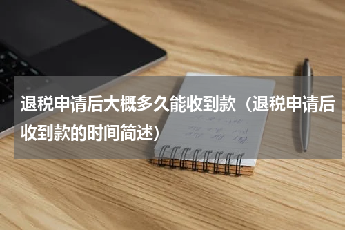 退税申请后大概多久能收到款（退税申请后收到款的时间简述）