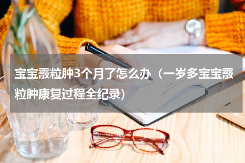宝宝霰粒肿3个月了怎么办（一岁多宝宝霰粒肿康复过程全纪录）
