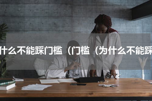 为什么不能踩门槛（门槛（为什么不能踩）