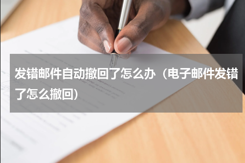 发错邮件自动撤回了怎么办（电子邮件发错了怎么撤回）