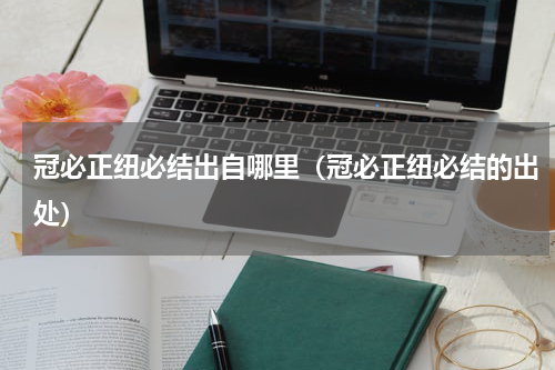 冠必正纽必结出自哪里（冠必正纽必结的出处）