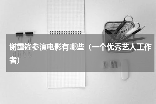 谢霆锋参演电影有哪些（一个优秀艺人工作者）