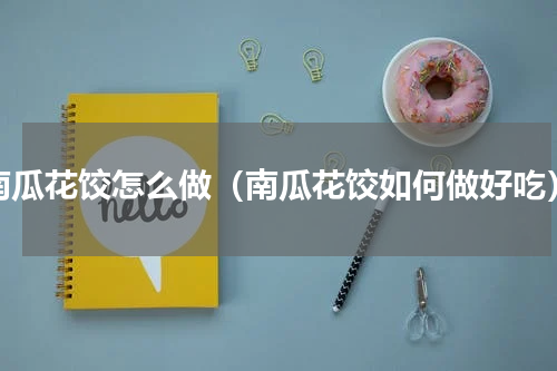 南瓜花饺怎么做（南瓜花饺如何做好吃）