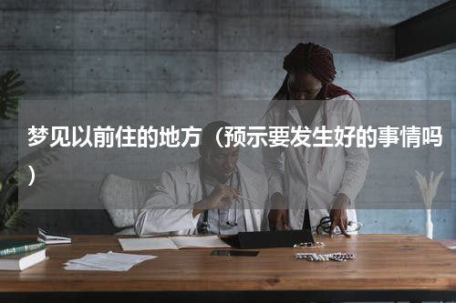 梦见以前住的地方（预示要发生好的事情吗）