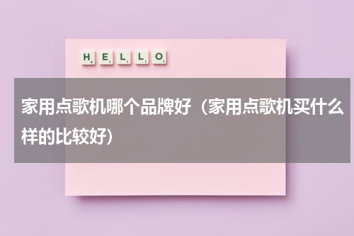 家用点歌机哪个品牌好（家用点歌机买什么样的比较好）