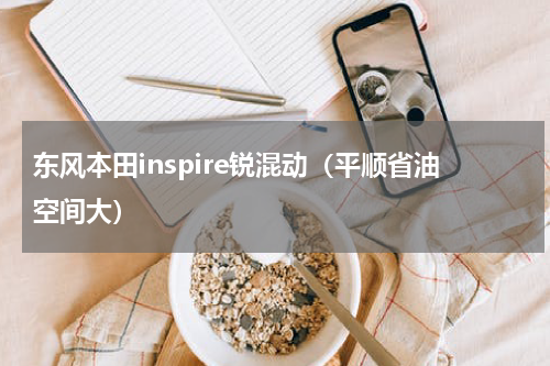 东风本田inspire锐混动（平顺省油空间大）