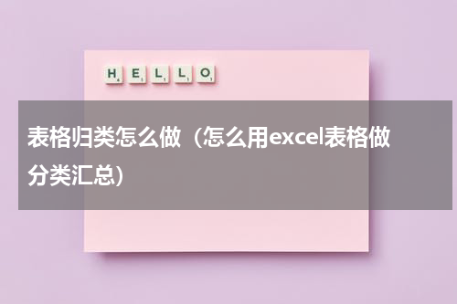 表格归类怎么做（怎么用excel表格做分类汇总）