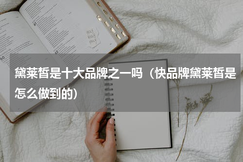 黛莱皙是十大品牌之一吗（快品牌黛莱皙是怎么做到的）