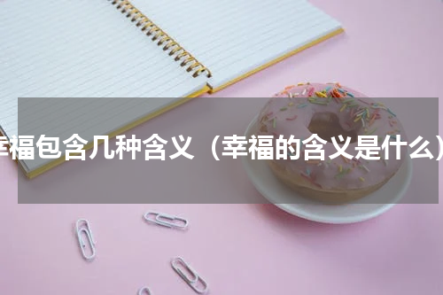 幸福包含几种含义（幸福的含义是什么）