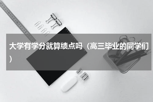 大学有学分就算绩点吗（高三毕业的同学们）