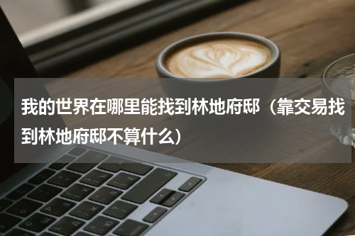 我的世界在哪里能找到林地府邸（靠交易找到林地府邸不算什么）