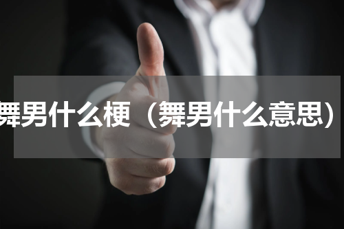 舞男什么梗（舞男什么意思）