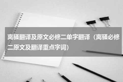 离骚翻译及原文必修二单字翻译（离骚必修二原文及翻译重点字词）