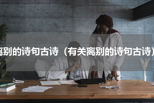 离别的诗句古诗（有关离别的诗句古诗）