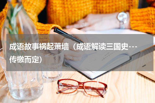 成语故事祸起萧墙（成语解读三国史---传檄而定）