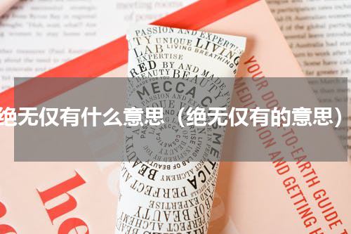绝无仅有什么意思（绝无仅有的意思）