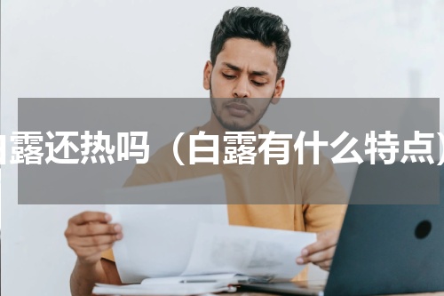 白露还热吗（白露有什么特点）
