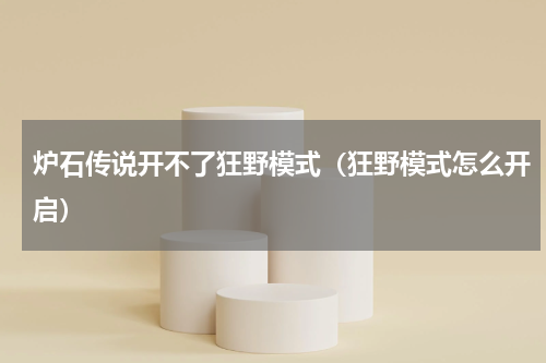 炉石传说开不了狂野模式（狂野模式怎么开启）