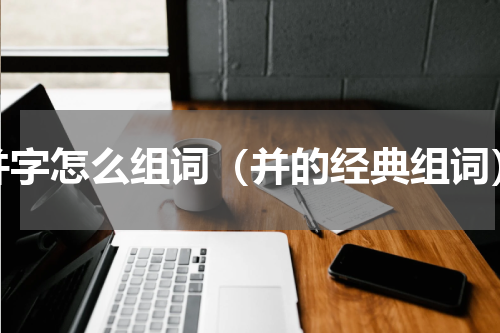 并字怎么组词（并的经典组词）