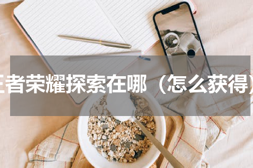 王者荣耀探索在哪（怎么获得）