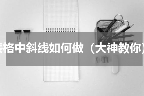 表格中斜线如何做（大神教你）