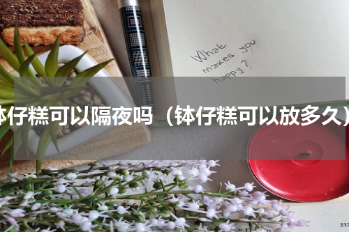 钵仔糕可以隔夜吗（钵仔糕可以放多久）