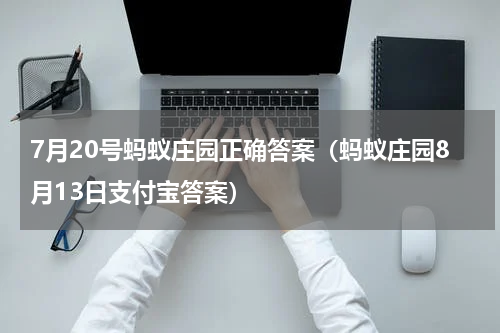 7月20号蚂蚁庄园正确答案（蚂蚁庄园8月13日支付宝答案）