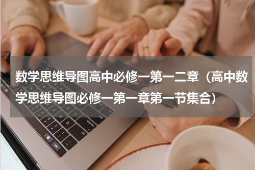 数学思维导图高中必修一第一二章（高中数学思维导图必修一第一章第一节集合）