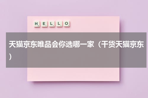 天猫京东唯品会你选哪一家（干货天猫京东）