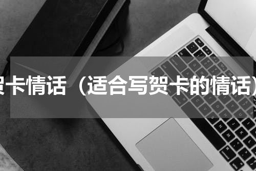 贺卡情话（适合写贺卡的情话）