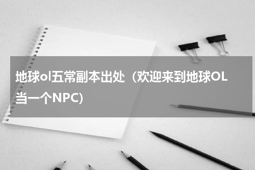 地球ol五常副本出处（欢迎来到地球OL当一个NPC）