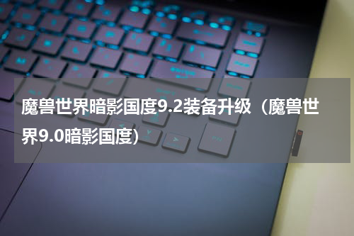 魔兽世界暗影国度9.2装备升级（魔兽世界9.0暗影国度）