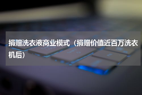 捐赠洗衣液商业模式（捐赠价值近百万洗衣机后）