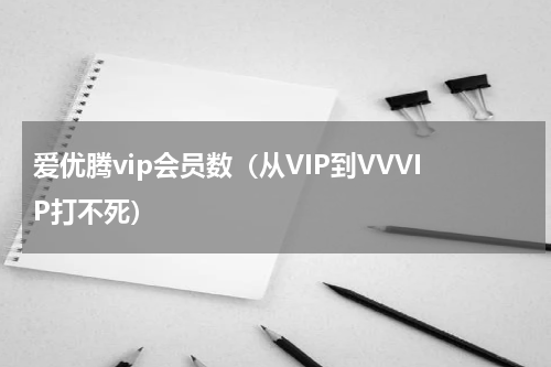 爱优腾vip会员数（从VIP到VVVIP打不死）