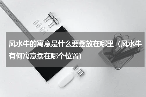 风水牛的寓意是什么要摆放在哪里（风水牛有何寓意摆在哪个位置）